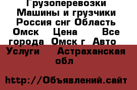 Грузоперевозки.Машины и грузчики.Россия.снг,Область.Омск. › Цена ­ 1 - Все города, Омск г. Авто » Услуги   . Астраханская обл.